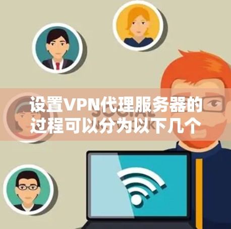 设置VPN代理服务器的过程可以分为以下几个步骤,确保每一步都清晰明了 设置VPN代理服务器的过程可以分为以下几个步骤,确保每一步都清晰明了