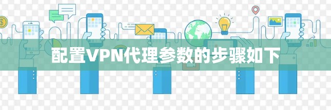 配置VPN代理参数的步骤如下 配置VPN代理参数的步骤如下