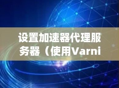 设置加速器代理服务器（使用Varnish和Nginx）的步骤如下