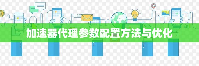 加速器代理参数配置方法与优化 加速器代理参数配置方法与优化