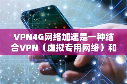 VPN4G网络加速是一种结合VPN(虚拟专用网络)和4G网络技术的方法,旨在通过4G网络实现数据传输的加速和安全。以下是对VPN4G的详细分析和总结 VPN4G网络加速是一种结合VPN(虚拟专用网络)和4G网络技术的方法,旨在通过4G网络实现数据传输的加速和安全。以下是对VPN4G的详细分析和总结