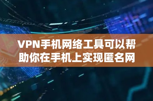 VPN手机网络工具可以帮助你在手机上实现匿名网上活动，保护隐私，绕过地区限制等。以下是一些常用且可靠的VPN手机应用