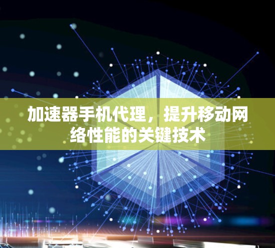 加速器手机代理,提升移动网络性能的关键技术 加速器手机代理,提升移动网络性能的关键技术