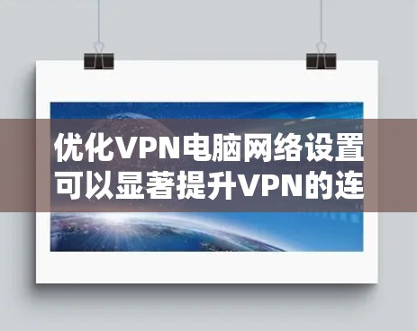 优化VPN电脑网络设置可以显著提升VPN的连接速度和稳定性。以下是一些详细的优化方法,帮助你更好地配置和使用VPN 优化VPN电脑网络设置可以显著提升VPN的连接速度和稳定性。以下是一些详细的优化方法,帮助你更好地配置和使用VPN