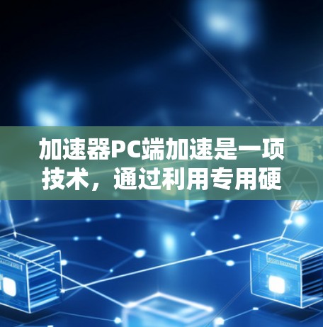 加速器PC端加速是一项技术,通过利用专用硬件(如FPGA或GPU)和软件优化来加速计算任务。以下是对该技术的详细分析 加速器PC端加速是一项技术,通过利用专用硬件(如FPGA或GPU)和软件优化来加速计算任务。以下是对该技术的详细分析