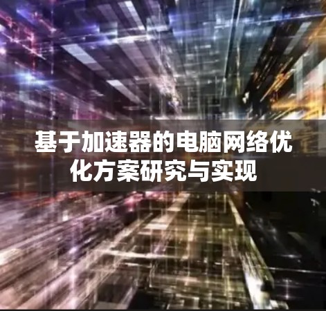 基于加速器的电脑网络优化方案研究与实现 基于加速器的电脑网络优化方案研究与实现