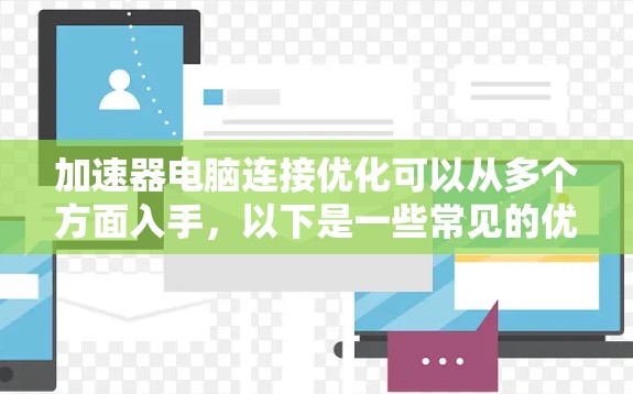 加速器电脑连接优化可以从多个方面入手，以下是一些常见的优化方法和建议