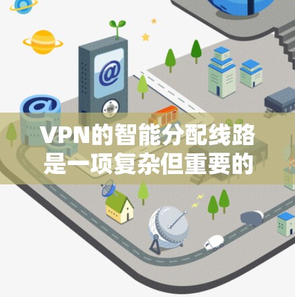 VPN的智能分配线路是一项复杂但重要的技术,旨在通过智能化的方式优化VPN连接,确保稳定、高效和安全。以下是对这一技术的详细分析和总结 VPN的智能分配线路是一项复杂但重要的技术,旨在通过智能化的方式优化VPN连接,确保稳定、高效和安全。以下是对这一技术的详细分析和总结