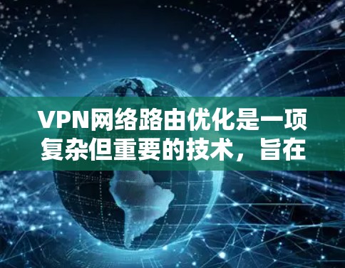 VPN网络路由优化是一项复杂但重要的技术,旨在提高VPN网络的性能和安全性。以下是对VPN路由优化的详细总结 VPN网络路由优化是一项复杂但重要的技术,旨在提高VPN网络的性能和安全性。以下是对VPN路由优化的详细总结