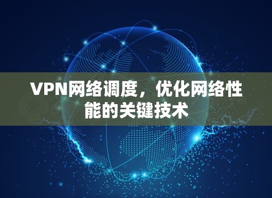 VPN网络调度,优化网络性能的关键技术 VPN网络调度,优化网络性能的关键技术