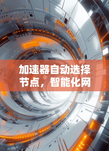加速器自动选择节点，智能化网络传输的利器