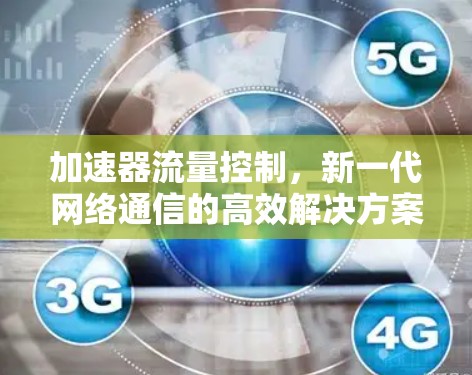 加速器流量控制,新一代网络通信的高效解决方案 加速器流量控制,新一代网络通信的高效解决方案