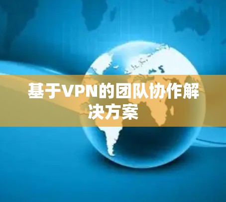 基于VPN的团队协作解决方案 基于VPN的团队协作解决方案