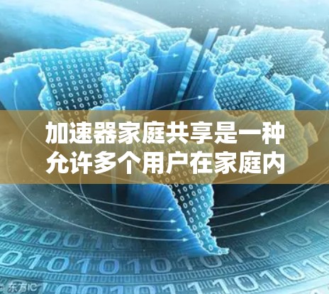 加速器家庭共享是一种允许多个用户在家庭内部共享加速器资源的方式,通过这种方式,家庭成员可以更高效地利用计算资源,提升整体性能。以下是关于加速器家庭共享的一些关键点和建议 加速器家庭共享是一种允许多个用户在家庭内部共享加速器资源的方式,通过这种方式,家庭成员可以更高效地利用计算资源,提升整体性能。以下是关于加速器家庭共享的一些关键点和建议