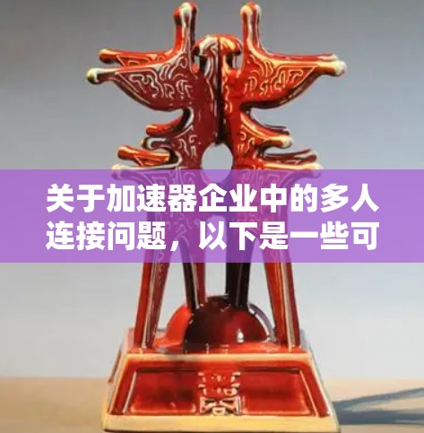 关于加速器企业中的多人连接问题,以下是一些可能的解决思路和建议 关于加速器企业中的多人连接问题,以下是一些可能的解决思路和建议