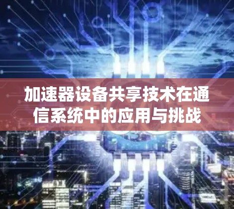 加速器设备共享技术在通信系统中的应用与挑战 加速器设备共享技术在通信系统中的应用与挑战