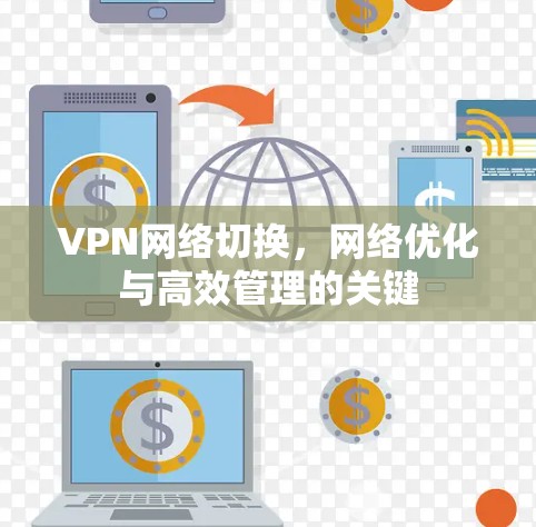 VPN网络切换,网络优化与高效管理的关键 VPN网络切换,网络优化与高效管理的关键
