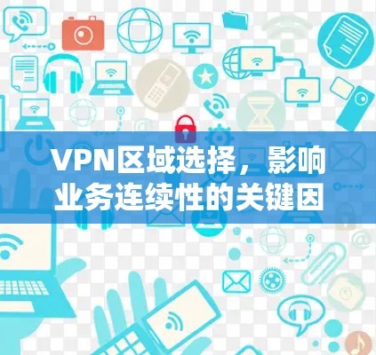VPN区域选择,影响业务连续性的关键因素 VPN区域选择,影响业务连续性的关键因素