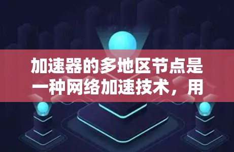 加速器的多地区节点是一种网络加速技术,用于优化跨地区数据传输的性能。以下是对这一概念的详细解释 加速器的多地区节点是一种网络加速技术,用于优化跨地区数据传输的性能。以下是对这一概念的详细解释