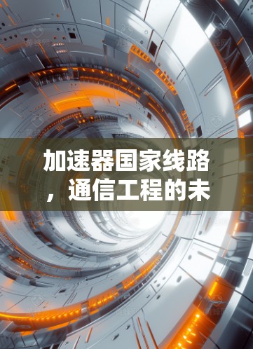 加速器国家线路，通信工程的未来发展方向