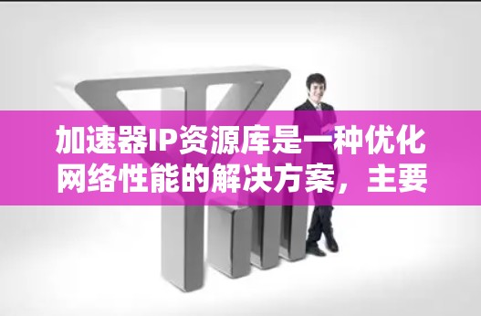 加速器IP资源库是一种优化网络性能的解决方案,主要通过加速数据传输和管理IP地址资源来提高网络效率。以下是对加速器IP资源库的详细分析 加速器IP资源库是一种优化网络性能的解决方案,主要通过加速数据传输和管理IP地址资源来提高网络效率。以下是对加速器IP资源库的详细分析