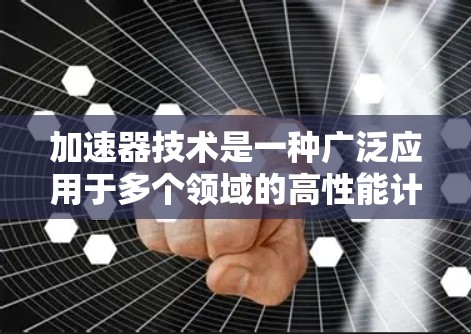 加速器技术是一种广泛应用于多个领域的高性能计算技术,旨在通过优化资源利用率,显著提升计算效率和处理速度。以下是对加速器技术的详细介绍,涵盖其在不同领域的应用和原理 加速器技术是一种广泛应用于多个领域的高性能计算技术,旨在通过优化资源利用率,显著提升计算效率和处理速度。以下是对加速器技术的详细介绍,涵盖其在不同领域的应用和原理