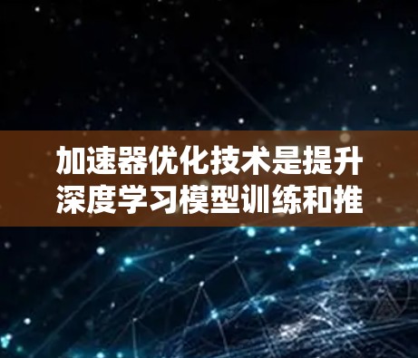 加速器优化技术是提升深度学习模型训练和推理效率的重要手段,涉及硬件、软件、模型和数据等多个层面。以下是对加速器优化技术的系统性总结 加速器优化技术是提升深度学习模型训练和推理效率的重要手段,涉及硬件、软件、模型和数据等多个层面。以下是对加速器优化技术的系统性总结