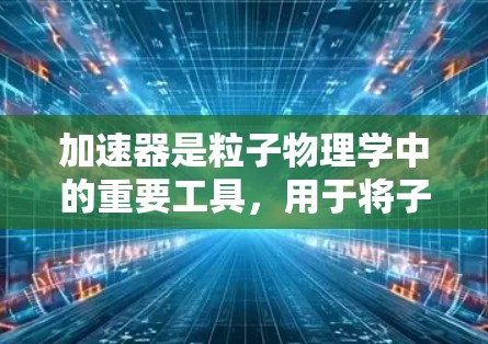 加速器是粒子物理学中的重要工具，用于将子粒子加速到极高的能量，以研究基本粒子的性质和原子核结构。以下是加速器的基础知识和工作原理的详细说明