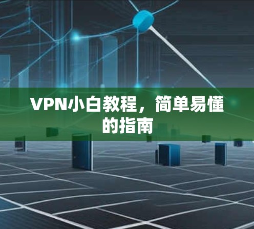 VPN小白教程,简单易懂的指南 VPN小白教程,简单易懂的指南