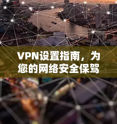 VPN设置指南,为您的网络安全保驾护航! VPN设置指南,为您的网络安全保驾护航!