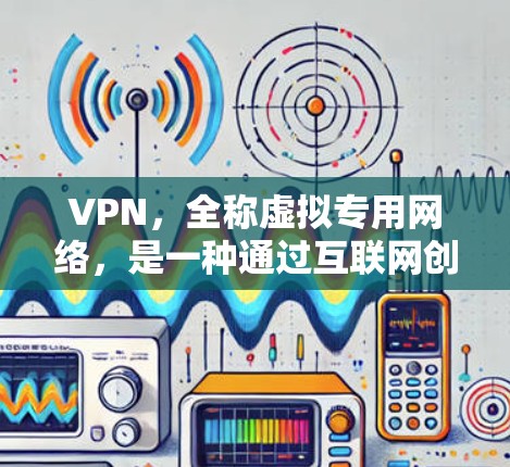VPN,全称虚拟专用网络,是一种通过互联网创建的安全连接,用于保护数据隐私和安全,提供匿名访问和远程连接功能。以下是对VPN的详细介绍和总结 VPN,全称虚拟专用网络,是一种通过互联网创建的安全连接,用于保护数据隐私和安全,提供匿名访问和远程连接功能。以下是对VPN的详细介绍和总结
