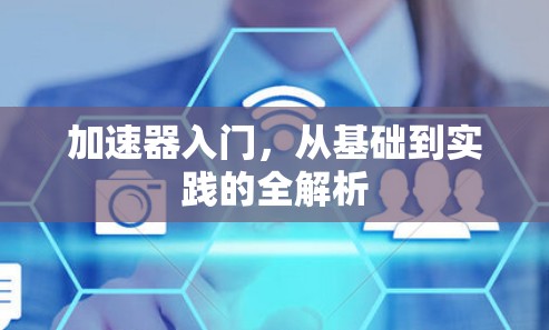 加速器入门,从基础到实践的全解析 加速器入门,从基础到实践的全解析