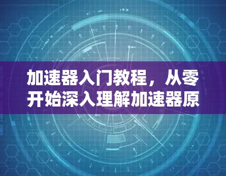 加速器入门教程,从零开始深入理解加速器原理 加速器入门教程,从零开始深入理解加速器原理