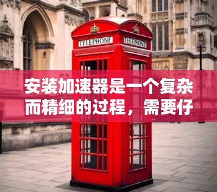 安装加速器是一个复杂而精细的过程,需要仔细规划和执行。以下是安装加速器的分步指南 安装加速器是一个复杂而精细的过程,需要仔细规划和执行。以下是安装加速器的分步指南