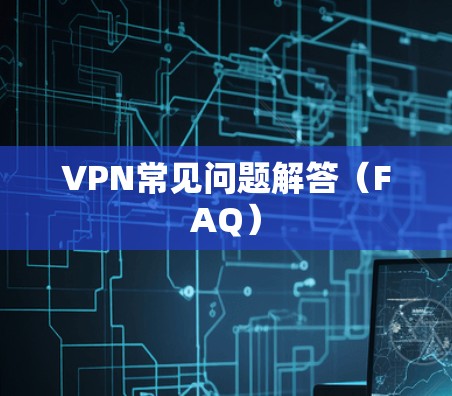 VPN常见问题解答(FAQ) VPN常见问题解答(FAQ)