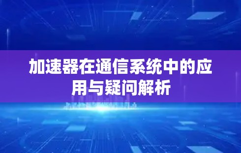 加速器在通信系统中的应用与疑问解析 加速器在通信系统中的应用与疑问解析