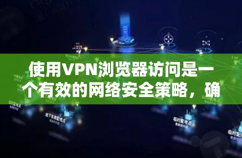 使用VPN浏览器访问是一个有效的网络安全策略，确保隐私和安全。以下是详细的步骤和注意事项