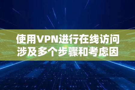 使用VPN进行在线访问涉及多个步骤和考虑因素。以下是您可以遵循的分步指南,帮助您安全、有效地配置和使用VPN 使用VPN进行在线访问涉及多个步骤和考虑因素。以下是您可以遵循的分步指南,帮助您安全、有效地配置和使用VPN