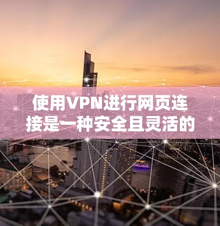 使用VPN进行网页连接是一种安全且灵活的方式来访问互联网资源。以下是详细的步骤指南