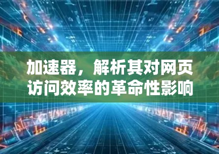 加速器,解析其对网页访问效率的革命性影响 加速器,解析其对网页访问效率的革命性影响