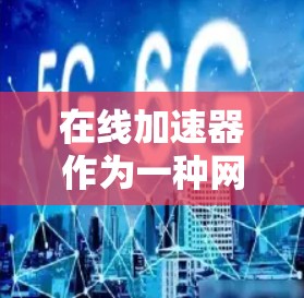 在线加速器作为一种网络性能优化技术,通过利用网络资源和技术手段,显著提升数据访问速度和用户体验。以下是对在线加速器的详细分析 在线加速器作为一种网络性能优化技术,通过利用网络资源和技术手段,显著提升数据访问速度和用户体验。以下是对在线加速器的详细分析