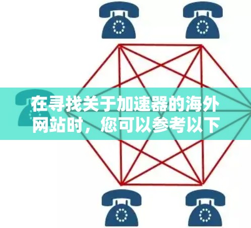 在寻找关于加速器的海外网站时,您可以参考以下分类和推荐网站,这些网站提供了丰富的资源和信息,帮助您深入了解和应用加速器技术 在寻找关于加速器的海外网站时,您可以参考以下分类和推荐网站,这些网站提供了丰富的资源和信息,帮助您深入了解和应用加速器技术