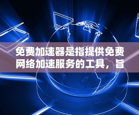 免费加速器是指提供免费网络加速服务的工具,旨在通过优化网络连接、降低延迟或提高带宽的方式,帮助用户更快地访问互联网资源。以下是一些常见的免费加速器及其特点 免费加速器是指提供免费网络加速服务的工具,旨在通过优化网络连接、降低延迟或提高带宽的方式,帮助用户更快地访问互联网资源。以下是一些常见的免费加速器及其特点
