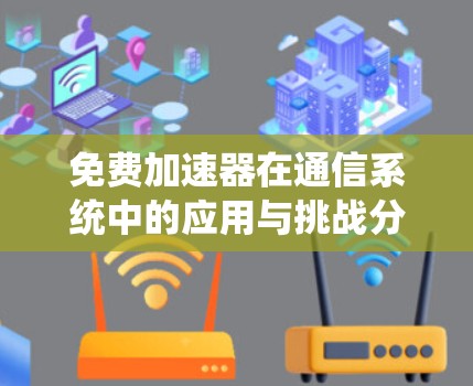 免费加速器在通信系统中的应用与挑战分析 免费加速器在通信系统中的应用与挑战分析