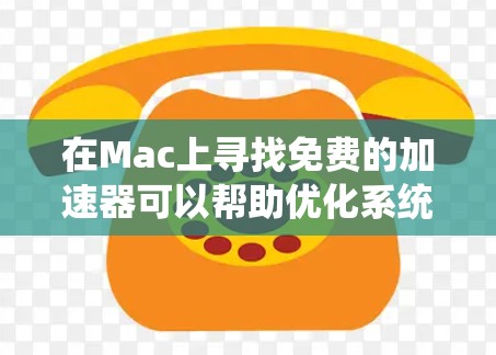 在Mac上寻找免费的加速器可以帮助优化系统性能,提高运行速度。以下是一些常见的免费加速器工具及其简要介绍 在Mac上寻找免费的加速器可以帮助优化系统性能,提高运行速度。以下是一些常见的免费加速器工具及其简要介绍