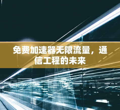 免费加速器无限流量,通信工程的未来 免费加速器无限流量,通信工程的未来