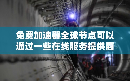 免费加速器全球节点可以通过一些在线服务提供商来实现,但需要注意这些服务通常会有使用限制和资源限制。以下是一些常见的免费加速器服务和全球节点的选择 免费加速器全球节点可以通过一些在线服务提供商来实现,但需要注意这些服务通常会有使用限制和资源限制。以下是一些常见的免费加速器服务和全球节点的选择