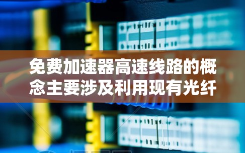 免费加速器高速线路的概念主要涉及利用现有光纤通信网络通过优化设计和管理,提升数据传输效率和速度。以下是对这一概念的详细分析 免费加速器高速线路的概念主要涉及利用现有光纤通信网络通过优化设计和管理,提升数据传输效率和速度。以下是对这一概念的详细分析