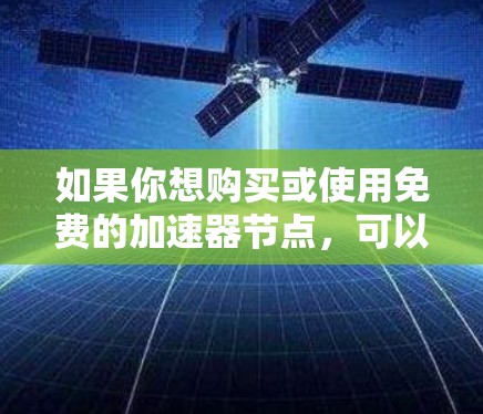 如果你想购买或使用免费的加速器节点,可以考虑以下几种方法 如果你想购买或使用免费的加速器节点,可以考虑以下几种方法