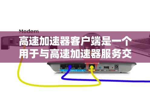 高速加速器客户端是一个用于与高速加速器服务交互的工具,旨在加速计算任务的处理速度。以下是对高速加速器客户端的详细总结 高速加速器客户端是一个用于与高速加速器服务交互的工具,旨在加速计算任务的处理速度。以下是对高速加速器客户端的详细总结